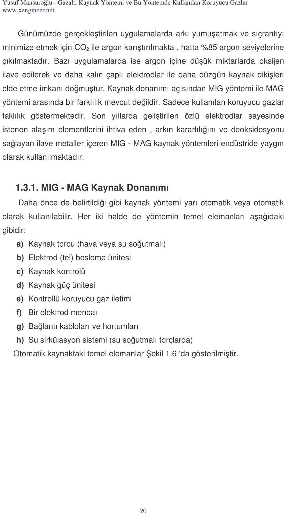 Kaynak donanımı açısından MIG yöntemi ile MAG yöntemi arasında bir farklılık mevcut deildir. Sadece kullanılan koruyucu gazlar faklılık göstermektedir.