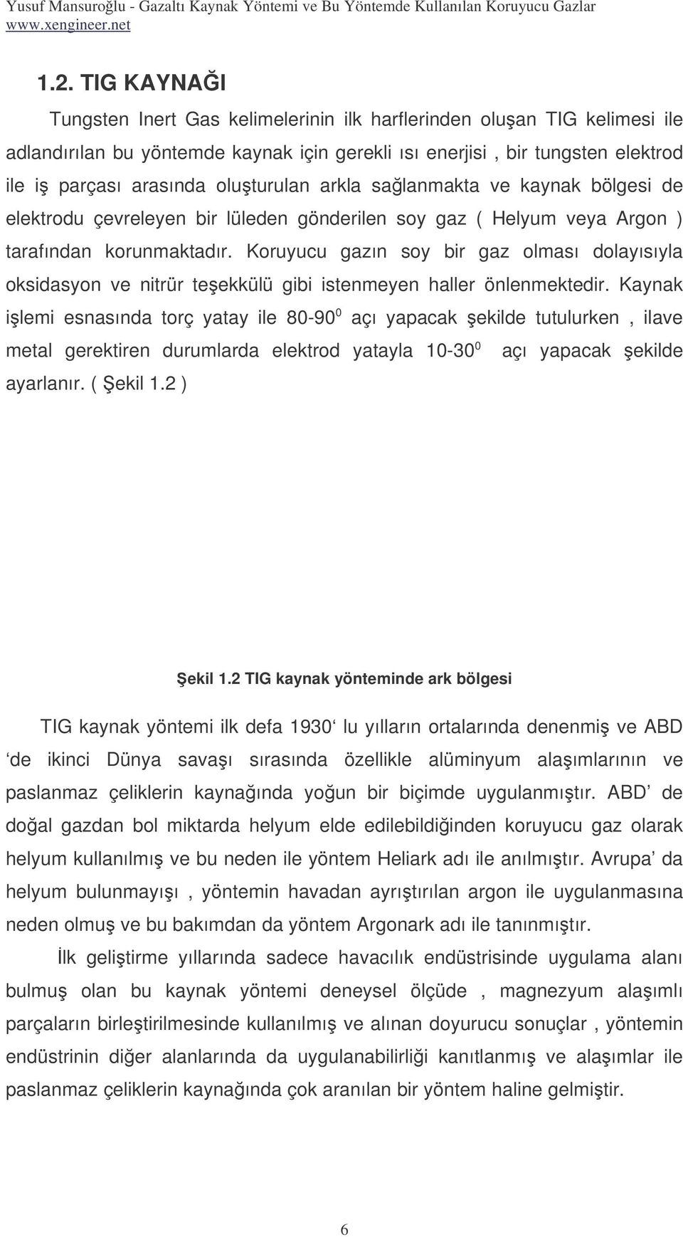 arkla salanmakta ve kaynak bölgesi de elektrodu çevreleyen bir lüleden gönderilen soy gaz ( Helyum veya Argon ) tarafından korunmaktadır.