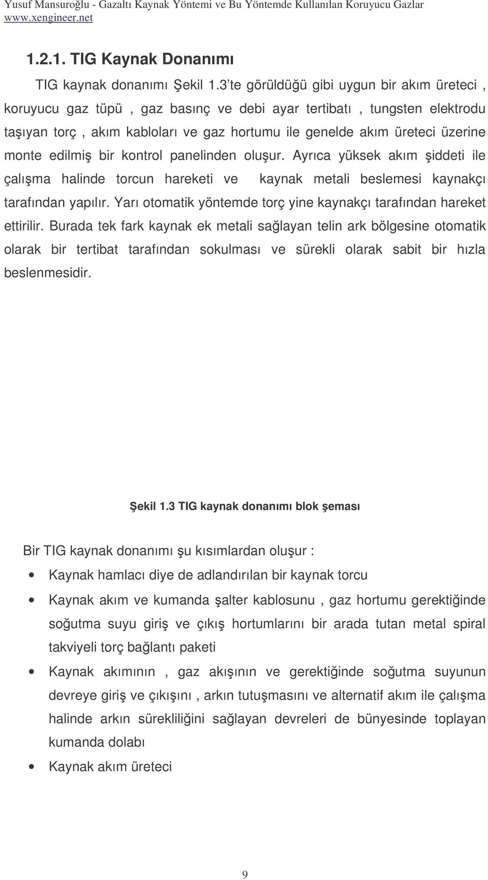 edilmi bir kontrol panelinden oluur. Ayrıca yüksek akım iddeti ile çalıma halinde torcun hareketi ve kaynak metali beslemesi kaynakçı tarafından yapılır.