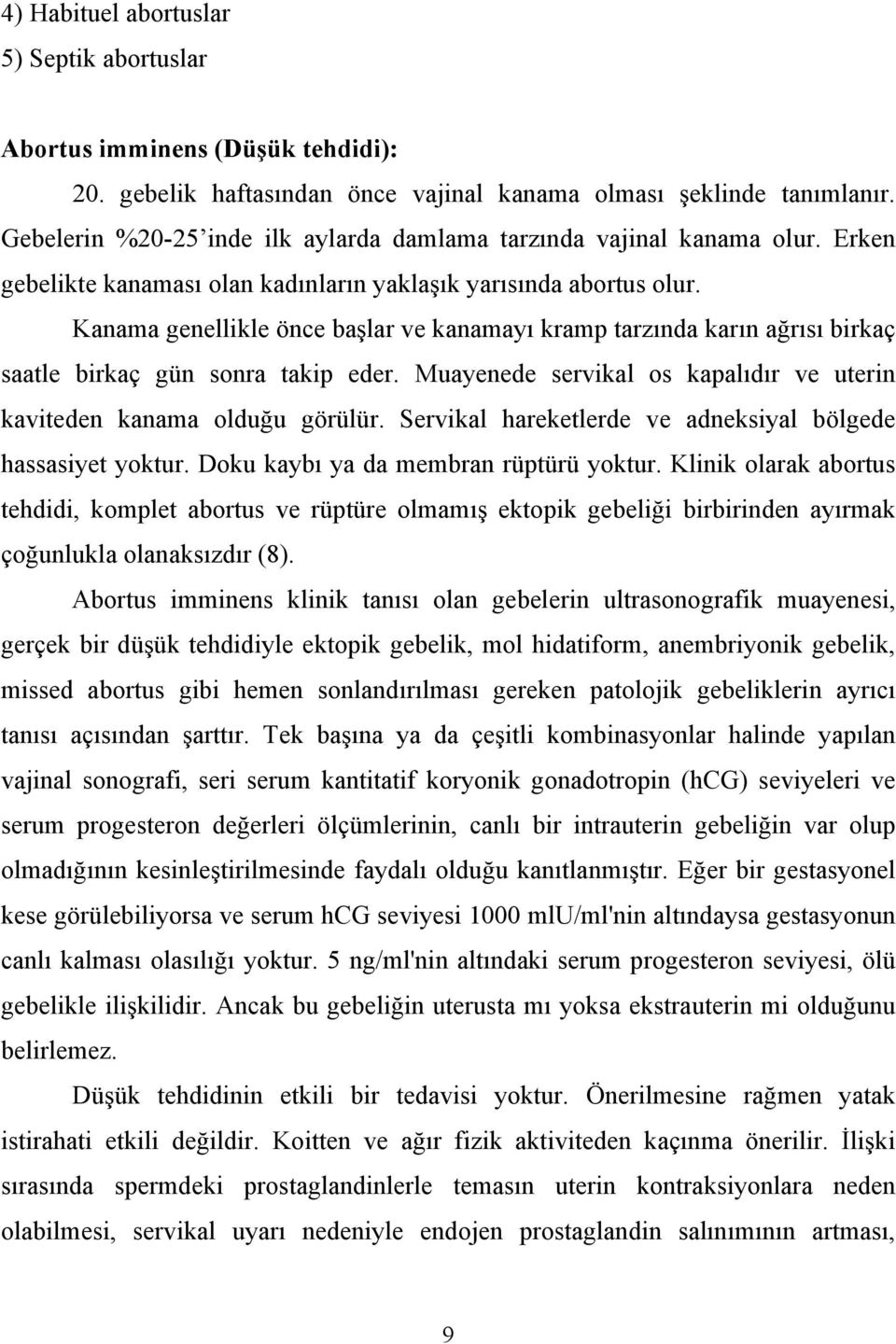 Kanama genellikle önce başlar ve kanamayı kramp tarzında karın ağrısı birkaç saatle birkaç gün sonra takip eder. Muayenede servikal os kapalıdır ve uterin kaviteden kanama olduğu görülür.