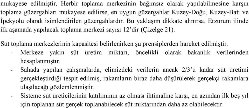 Bu yaklaşım dikkate alınırsa, Erzurum ilinde ilk aşamada yapılacak toplama merkezi sayısı 12 dir (Çizelge 21). Süt toplama merkezlerinin kapasitesi belirlenirken şu prensiplerden hareket edilmiştir.