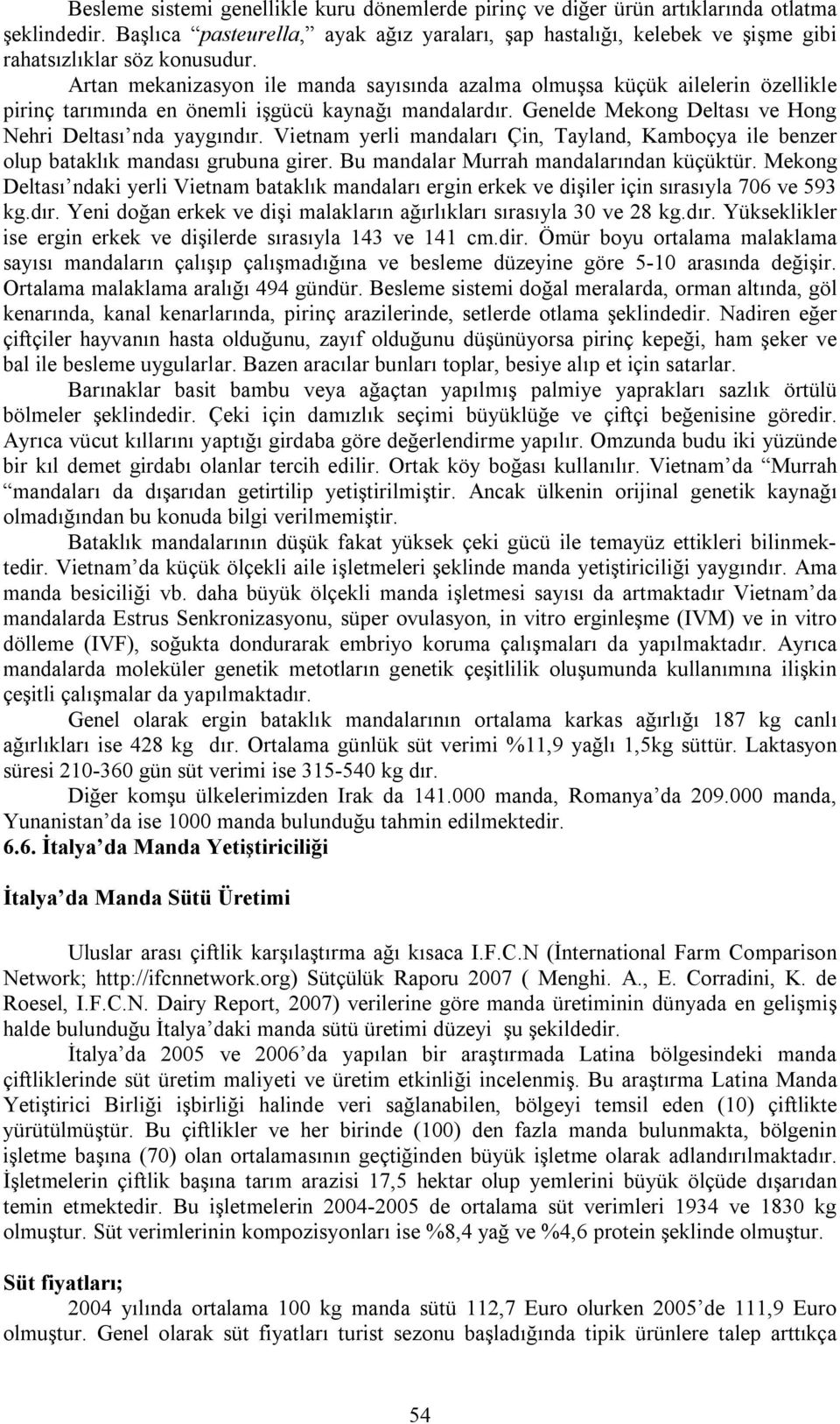 Artan mekanizasyon ile manda sayısında azalma olmuşsa küçük ailelerin özellikle pirinç tarımında en önemli işgücü kaynağı mandalardır. Genelde Mekong Deltası ve Hong Nehri Deltası nda yaygındır.