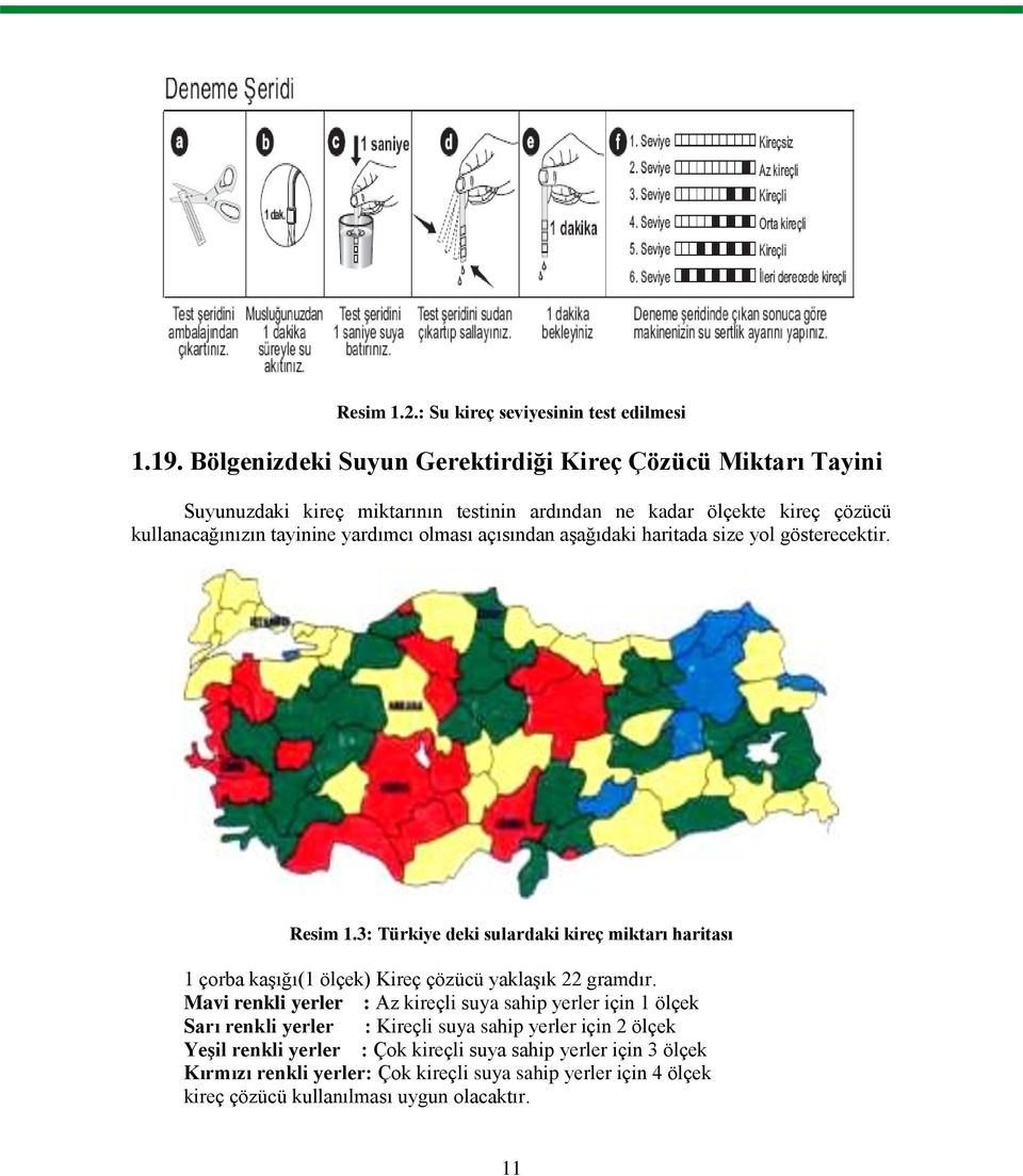 olması açısından aģağıdaki haritada size yol gösterecektir. Resim 1.3: Türkiye deki sulardaki kireç miktarı haritası 1 çorba kaģığı(1 ölçek) Kireç çözücü yaklaģık 22 gramdır.