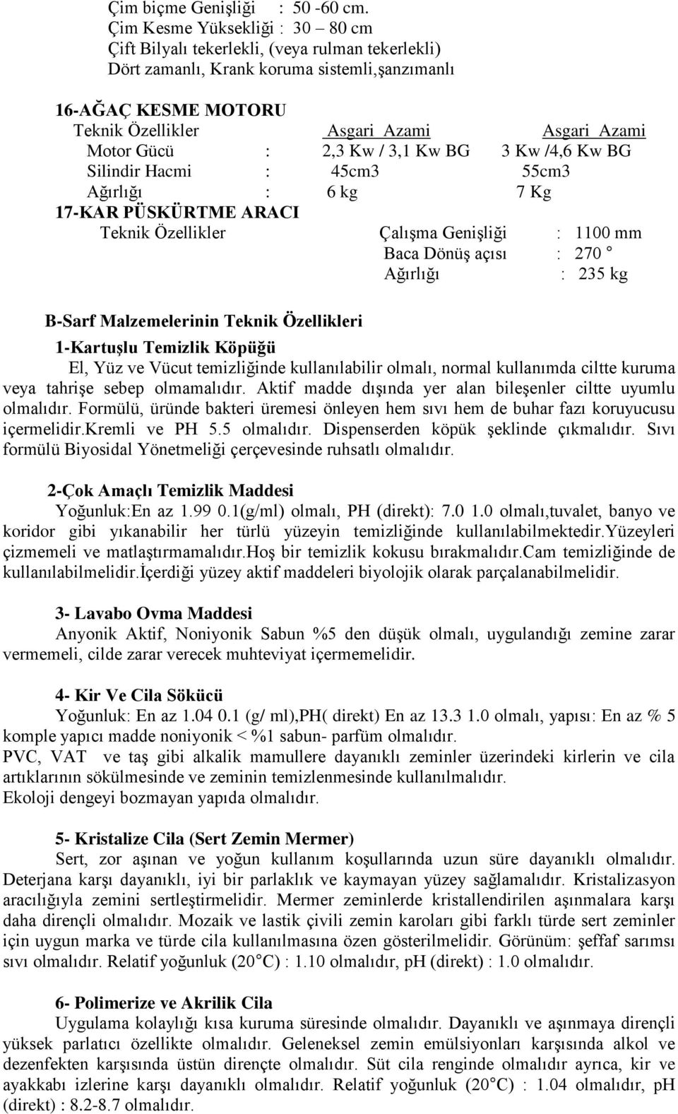 Gücü : 2,3 Kw / 3,1 Kw BG 3 Kw /4,6 Kw BG Silindir Hacmi : 45cm3 55cm3 Ağırlığı : 6 kg 7 Kg 17-KAR PÜSKÜRTME ARACI Teknik Özellikler Çalışma Genişliği : 1100 mm Baca Dönüş açısı : 270 Ağırlığı : 235