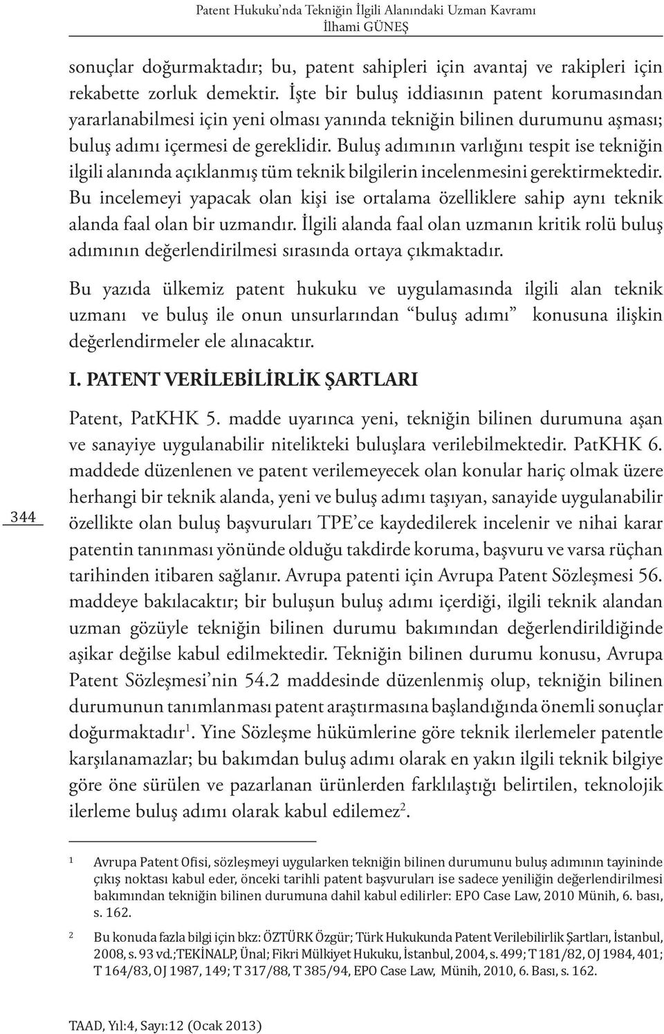 Buluş adımının varlığını tespit ise tekniğin ilgili alanında açıklanmış tüm teknik bilgilerin incelenmesini gerektirmektedir.