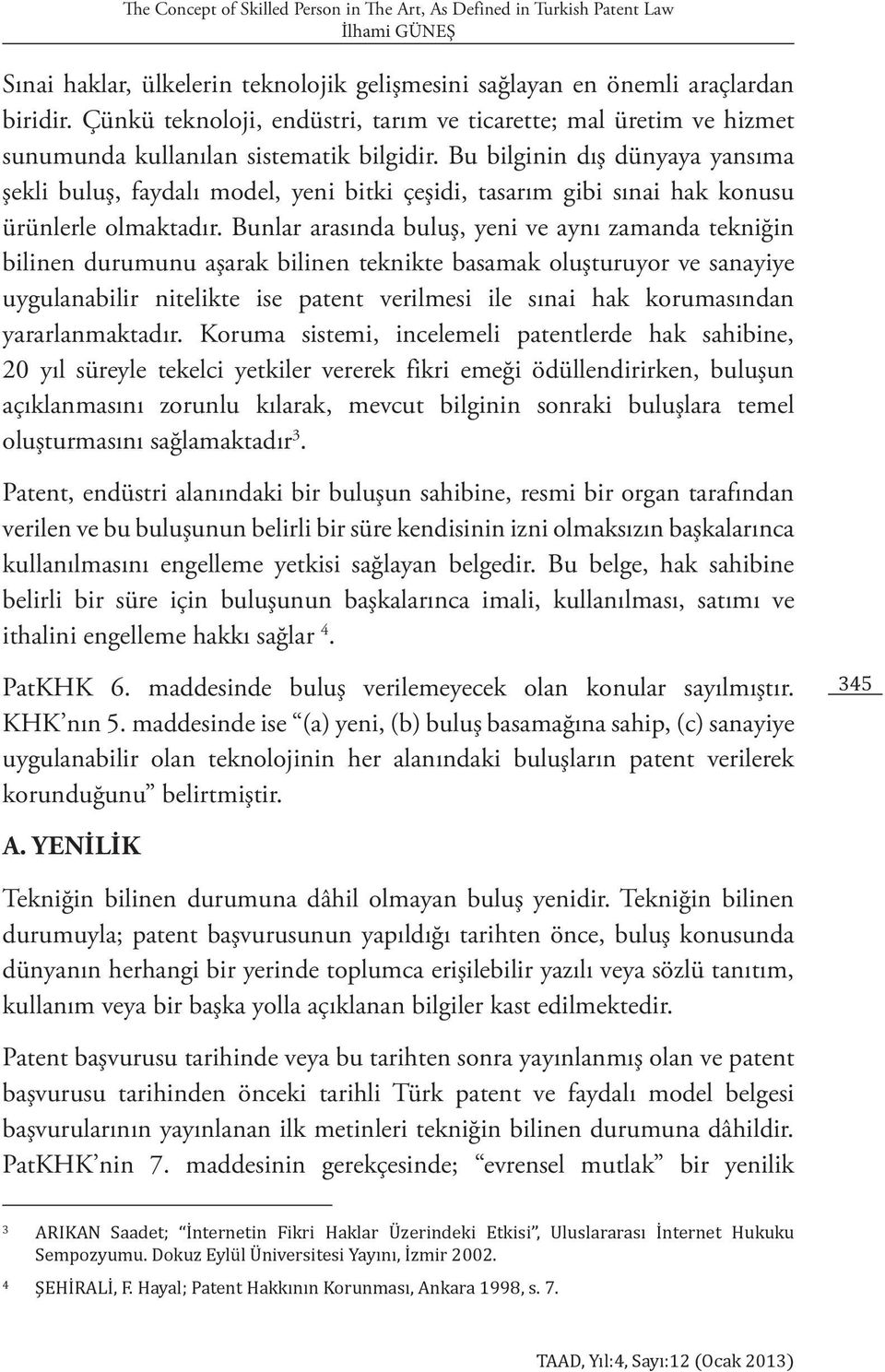 Bu bilginin dış dünyaya yansıma şekli buluş, faydalı model, yeni bitki çeşidi, tasarım gibi sınai hak konusu ürünlerle olmaktadır.