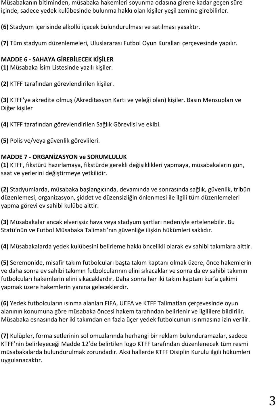 MADDE 6 - SAHAYA GİREBİLECEK KİŞİLER (1) Müsabaka İsim Listesinde yazılı kişiler. (2) KTFF tarafından görevlendirilen kişiler. (3) KTFF'ye akredite olmuş (Akreditasyon Kartı ve yeleği olan) kişiler.