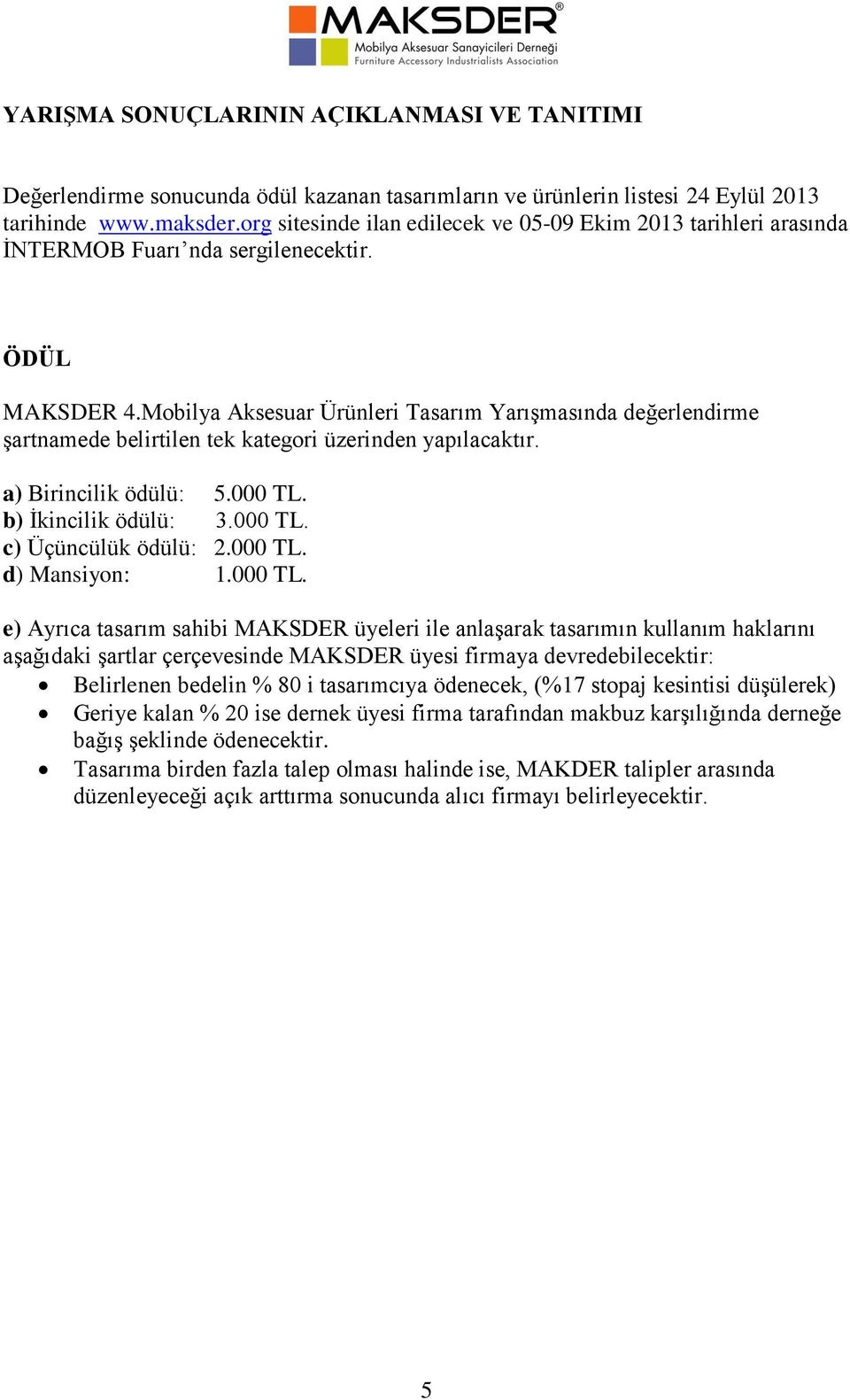 Mobilya Aksesuar Ürünleri Tasarım Yarışmasında değerlendirme şartnamede belirtilen tek kategori üzerinden yapılacaktır. a) Birincilik ödülü: 5.000 TL. b) İkincilik ödülü: 3.000 TL. c) Üçüncülük ödülü: 2.