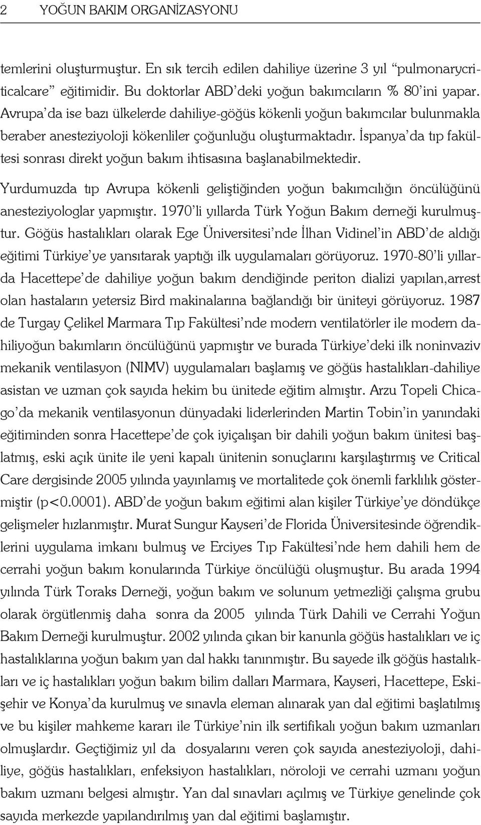 İspanya da tıp fakültesi sonrası direkt yoğun bakım ihtisasına başlanabilmektedir. Yurdumuzda tıp Avrupa kökenli geliştiğinden yoğun bakımcılığın öncülüğünü anesteziyologlar yapmıştır.