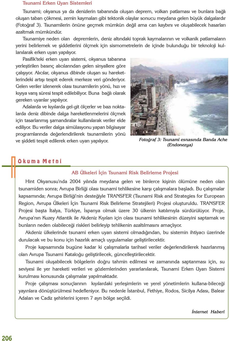 Tsunamiye neden olan depremlerin, deniz altýndaki toprak kaymalarýnýn ve volkanik patlamalarýn yerini belirlemek ve þiddetlerini ölçmek için sismometrelerin de içinde bulunduðu bir teknoloji