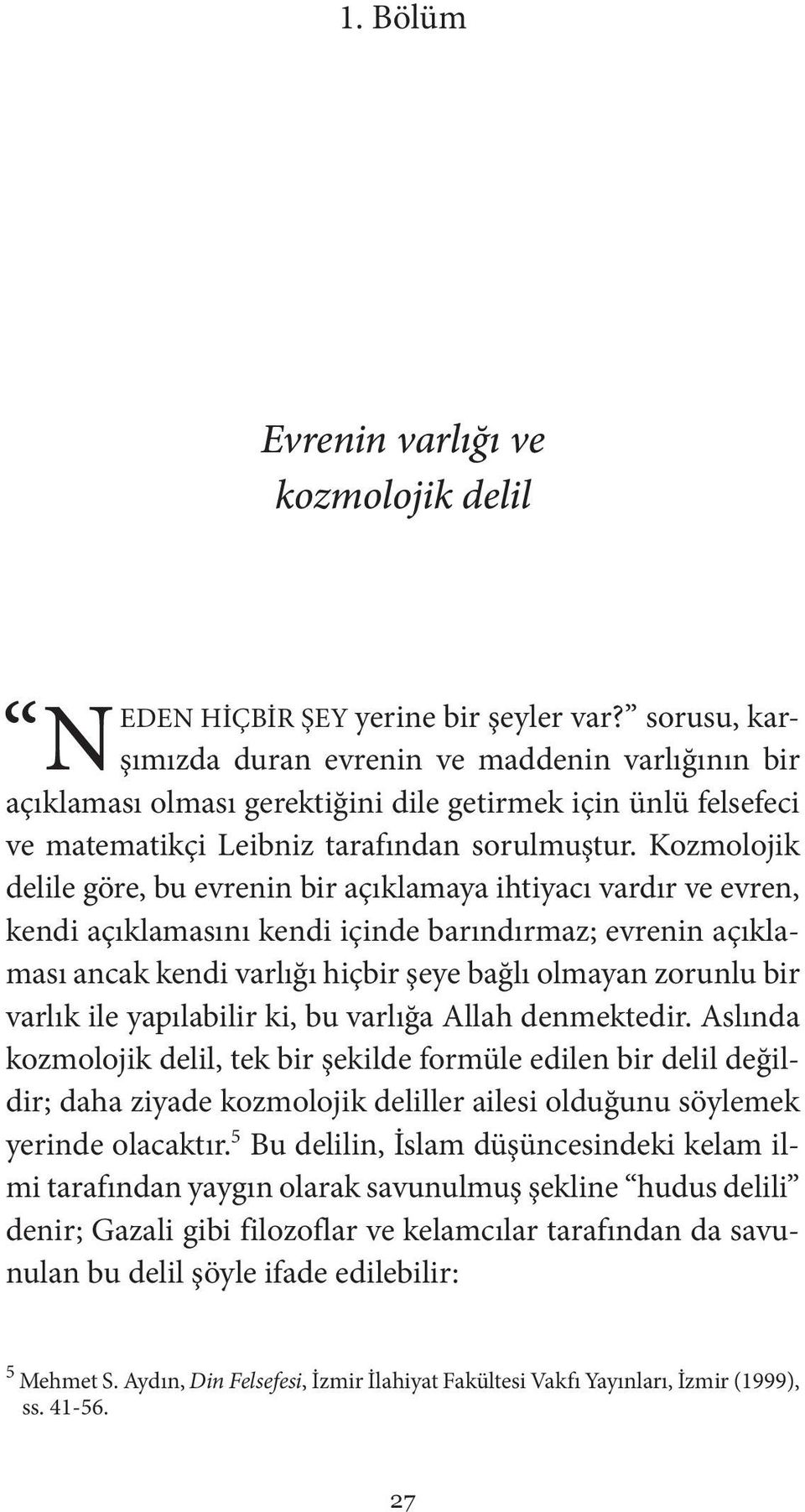 Kozmolojik delile göre, bu evrenin bir açıklamaya ihtiyacı vardır ve evren, kendi açıklamasını kendi içinde barındırmaz; evrenin açıklaması ancak kendi varlığı hiçbir şeye bağlı olmayan zorunlu bir