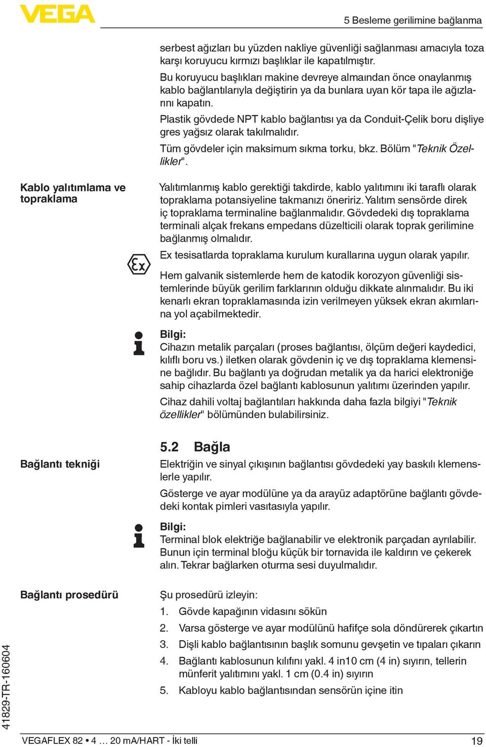 Plastik gövdede NPT kablo bağlantısı ya da Conduit-Çelik boru dişliye gres yağsız olarak takılmalıdır. Tüm gövdeler için maksimum sıkma torku, bkz. Bölüm "Teknik Özellikler".