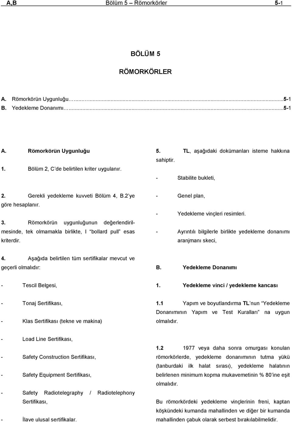 - Genel plan, - Yedekleme vinçleri resimleri. - Ayrıntılı bilgilerle birlikte yedekleme donanımı aranjmanı skeci, 4. Aşağıda belirtilen tüm sertifikalar mevcut ve geçerli olmalıdır: B.