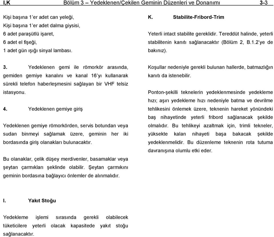 Yedeklenen gemi ile römorkör arasında, gemiden gemiye kanalını ve kanal 16 yı kullanarak sürekli telefon haberleşmesini sağlayan bir VHF telsiz istasyonu. 4.