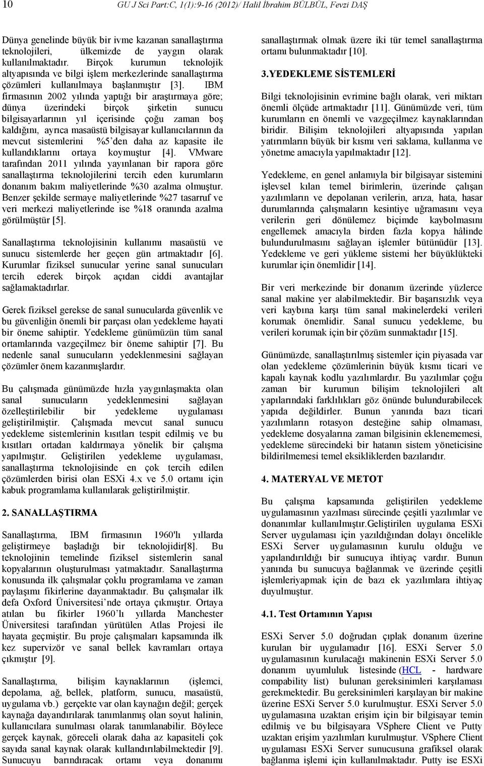 IBM firmasının 2002 yılında yaptığı bir araştırmaya göre; dünya üzerindeki birçok şirketin sunucu bilgisayarlarının yıl içerisinde çoğu zaman boş kaldığını, ayrıca masaüstü bilgisayar