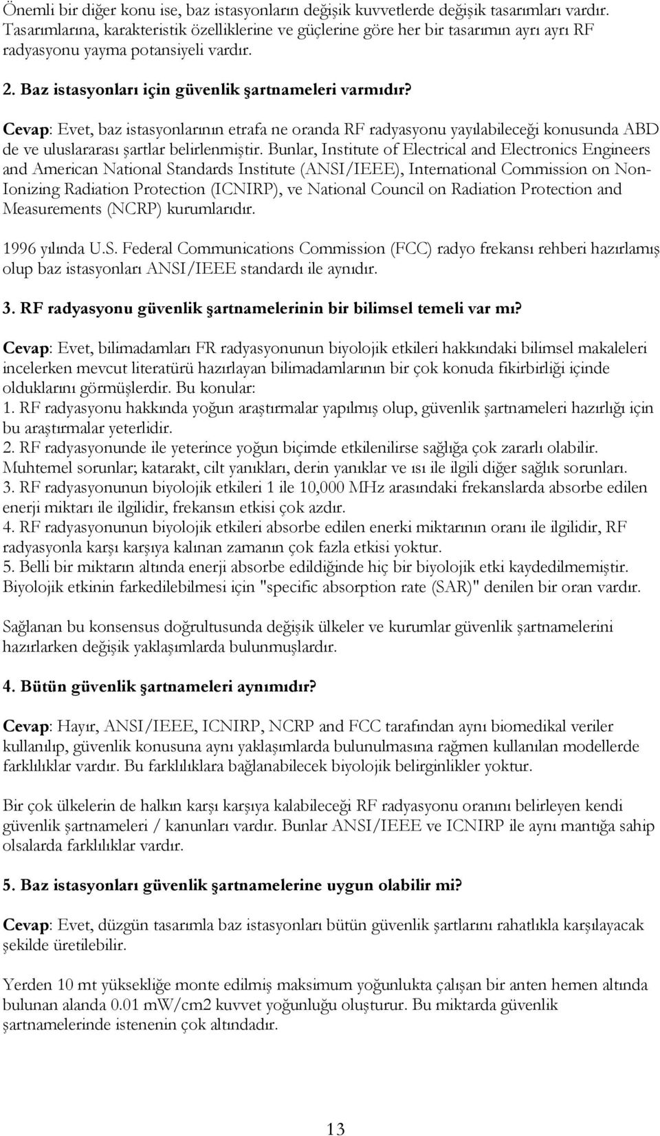 Cevap: Evet, baz istasyonlarının etrafa ne oranda RF radyasyonu yayılabileceği konusunda ABD de ve uluslararası şartlar belirlenmiştir.