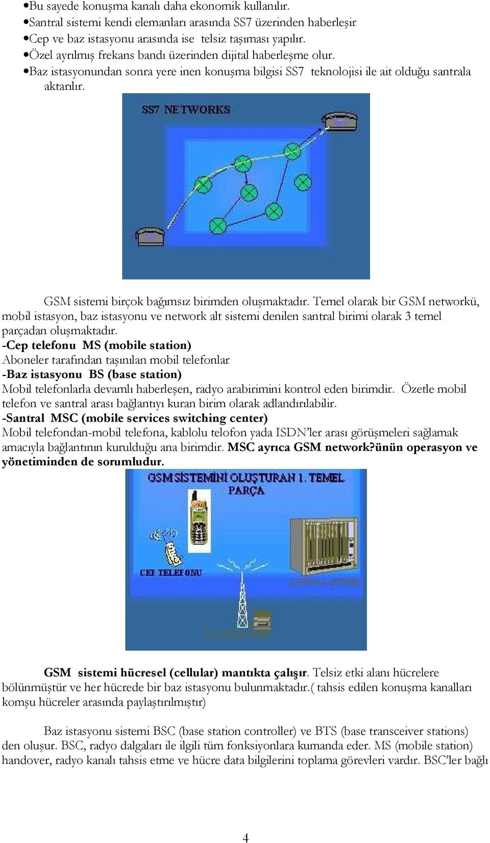 GSM sistemi birçok bağımsız birimden oluşmaktadır. Temel olarak bir GSM networkü, mobil istasyon, baz istasyonu ve network alt sistemi denilen santral birimi olarak 3 temel parçadan oluşmaktadır.