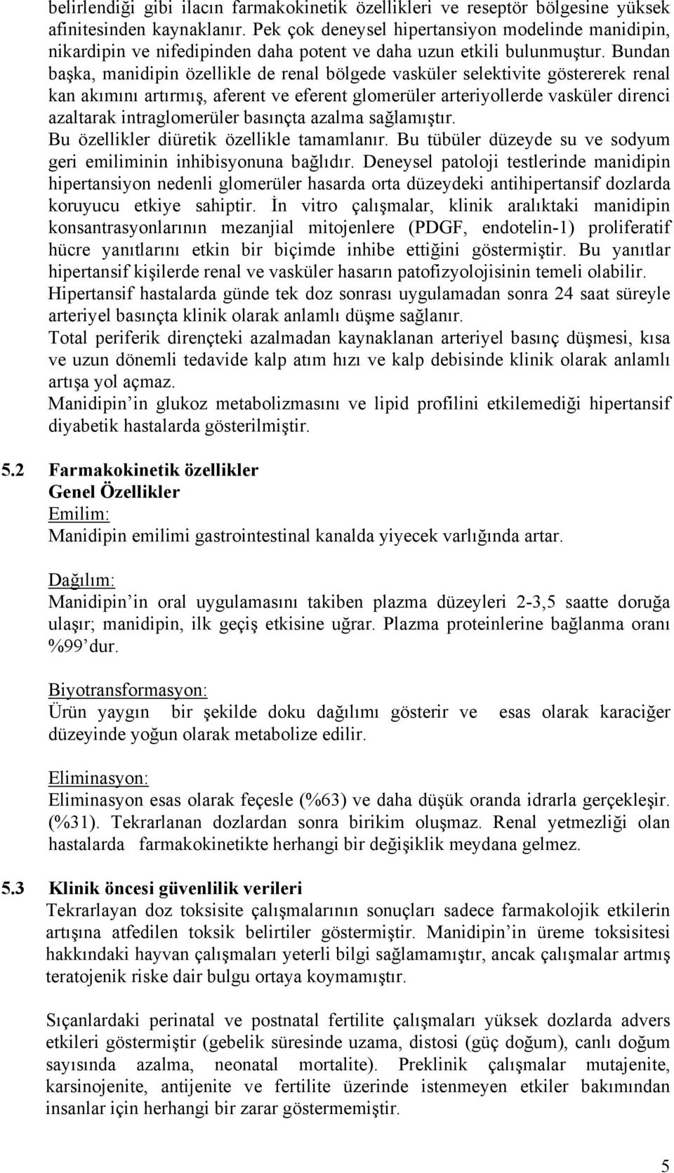 Bundan başka, manidipin özellikle de renal bölgede vasküler selektivite göstererek renal kan akımını artırmış, aferent ve eferent glomerüler arteriyollerde vasküler direnci azaltarak intraglomerüler