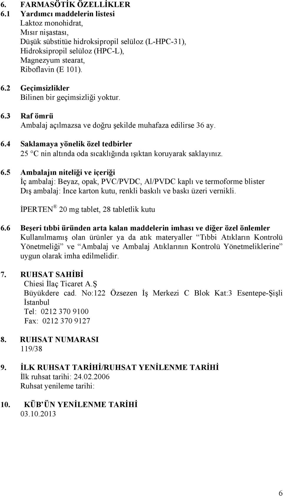 2 Geçimsizlikler Bilinen bir geçimsizliği yoktur. 6.3 Raf ömrü Ambalaj açılmazsa ve doğru şekilde muhafaza edilirse 36 ay. 6.4 Saklamaya yönelik özel tedbirler 25 C nin altında oda sıcaklığında ışıktan koruyarak saklayınız.