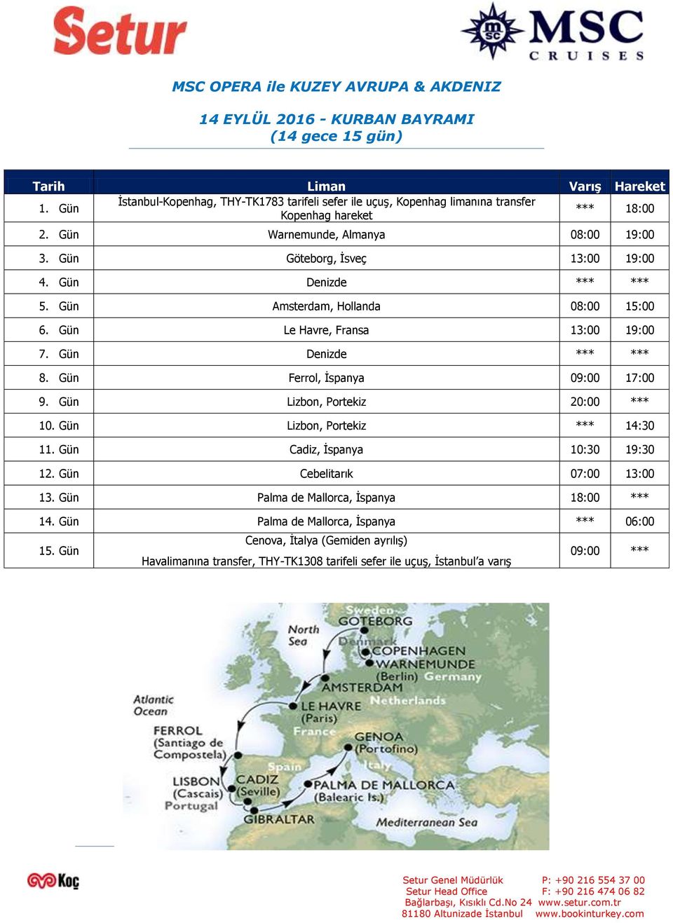 Gün Denizde *** *** 5. Gün Amsterdam, Hollanda 08:00 15:00 6. Gün Le Havre, Fransa 13:00 19:00 7. Gün Denizde *** *** 8. Gün Ferrol, İspanya 09:00 17:00 9. Gün Lizbon, Portekiz 20:00 *** 10.