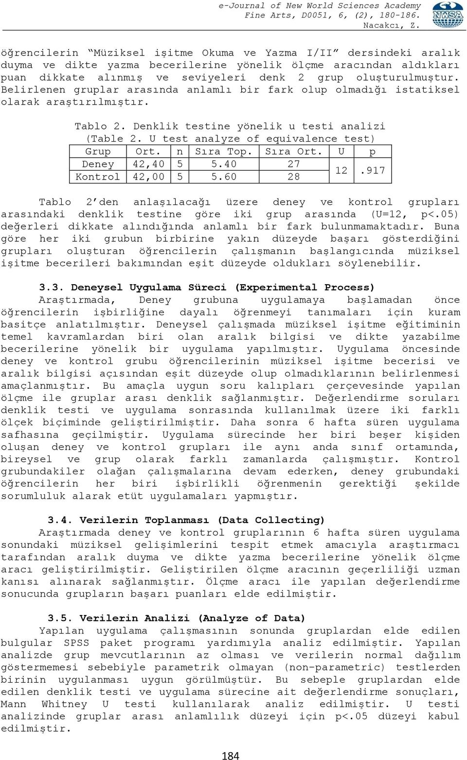 n Sıra Top. Sıra Ort. U p Deney 42,40 5 5.40 27 12.917 Kontrol 42,00 5 5.60 28 Tablo 2 den anlaşılacağı üzere deney ve kontrol grupları arasındaki denklik testine göre iki grup arasında (U=12, p<.