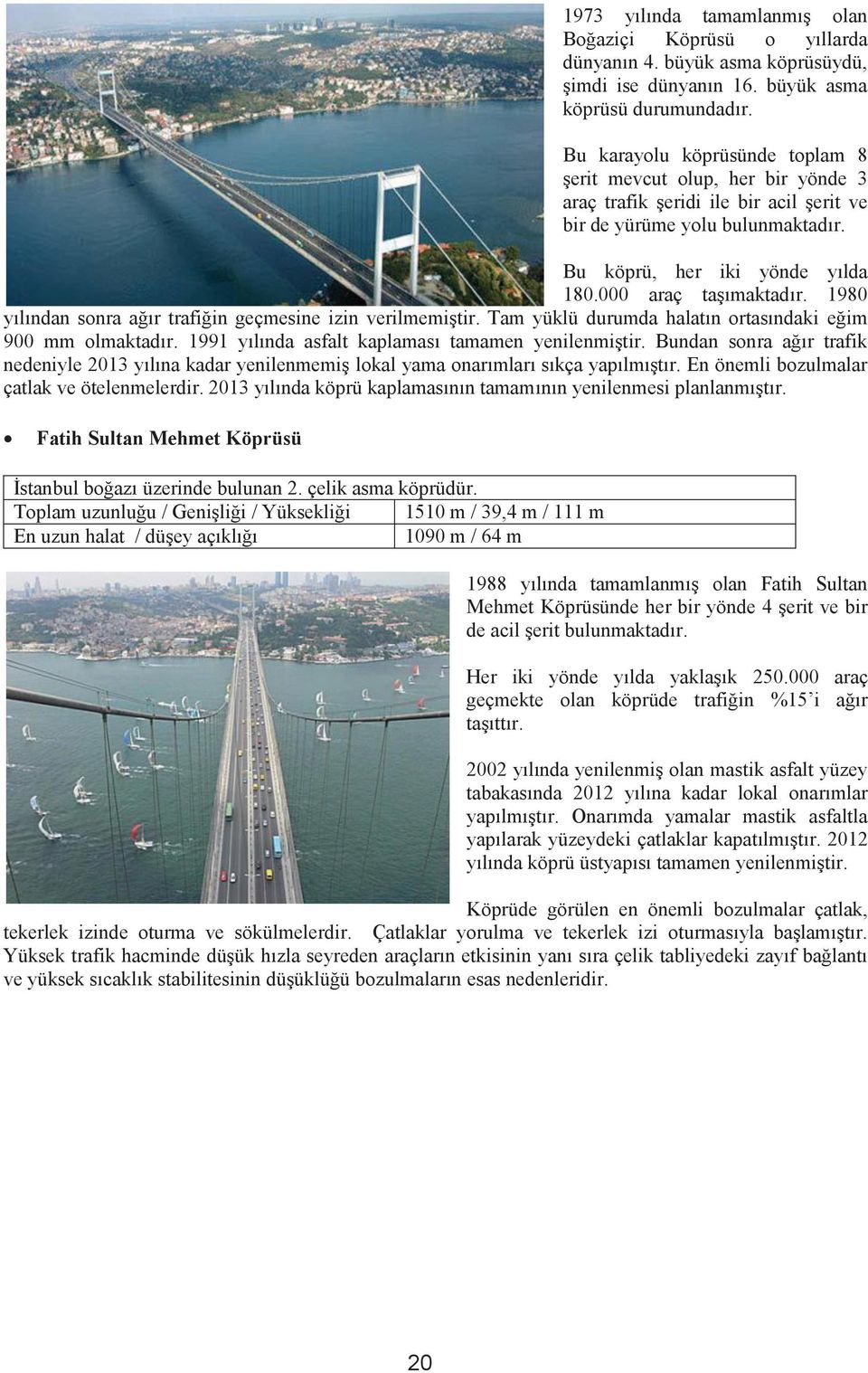 1980 yılından sonra ağır trafiğin geçmesine izin verilmemiştir. Tam yüklü durumda halatın ortasındaki eğim 900 mm olmaktadır. 1991 yılında asfalt kaplaması tamamen yenilenmiştir.