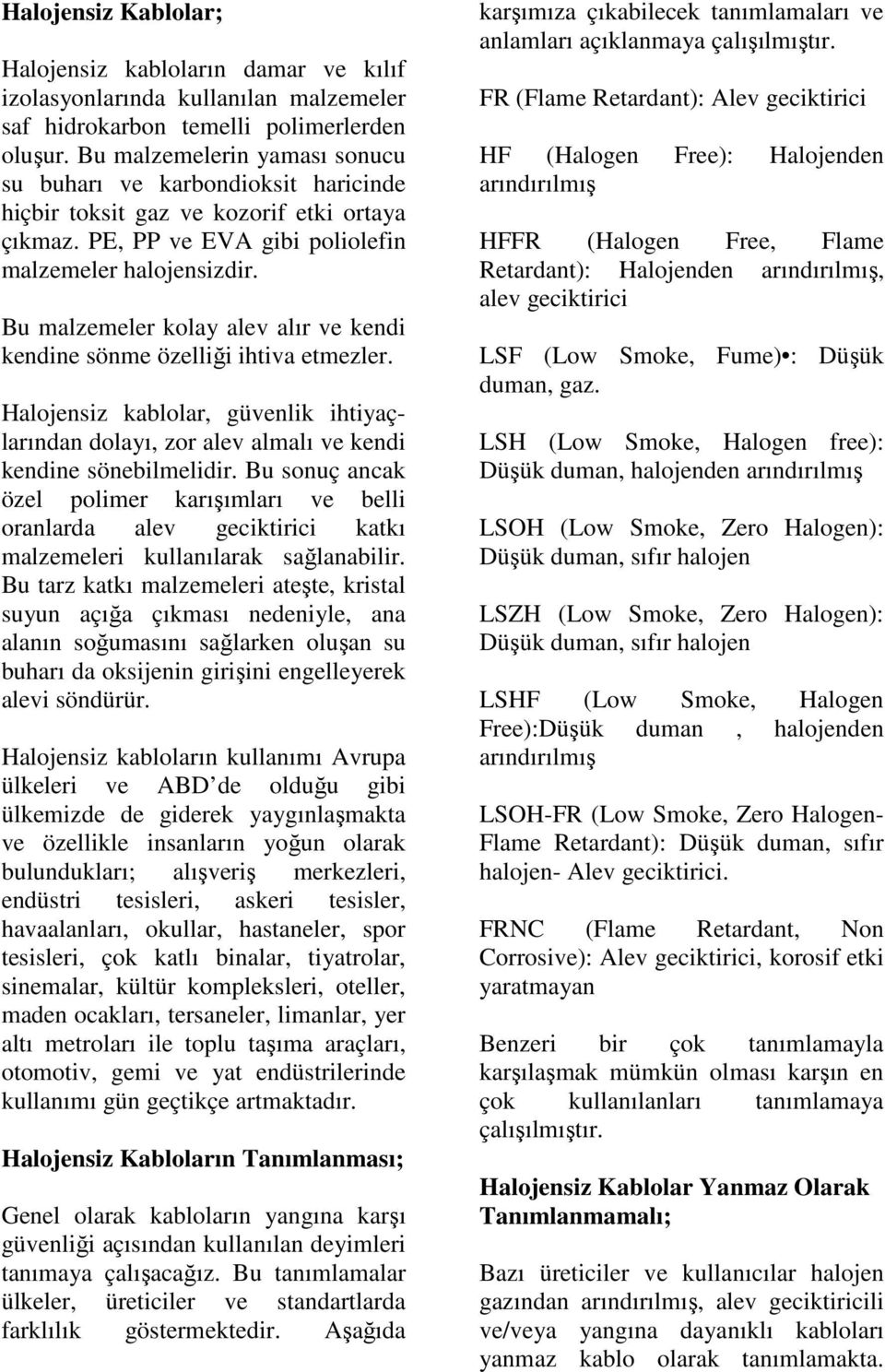 Bu malzemeler kolay alev alır ve kendi kendine sönme özelliği ihtiva etmezler. Halojensiz kablolar, güvenlik ihtiyaçlarından dolayı, zor alev almalı ve kendi kendine sönebilmelidir.