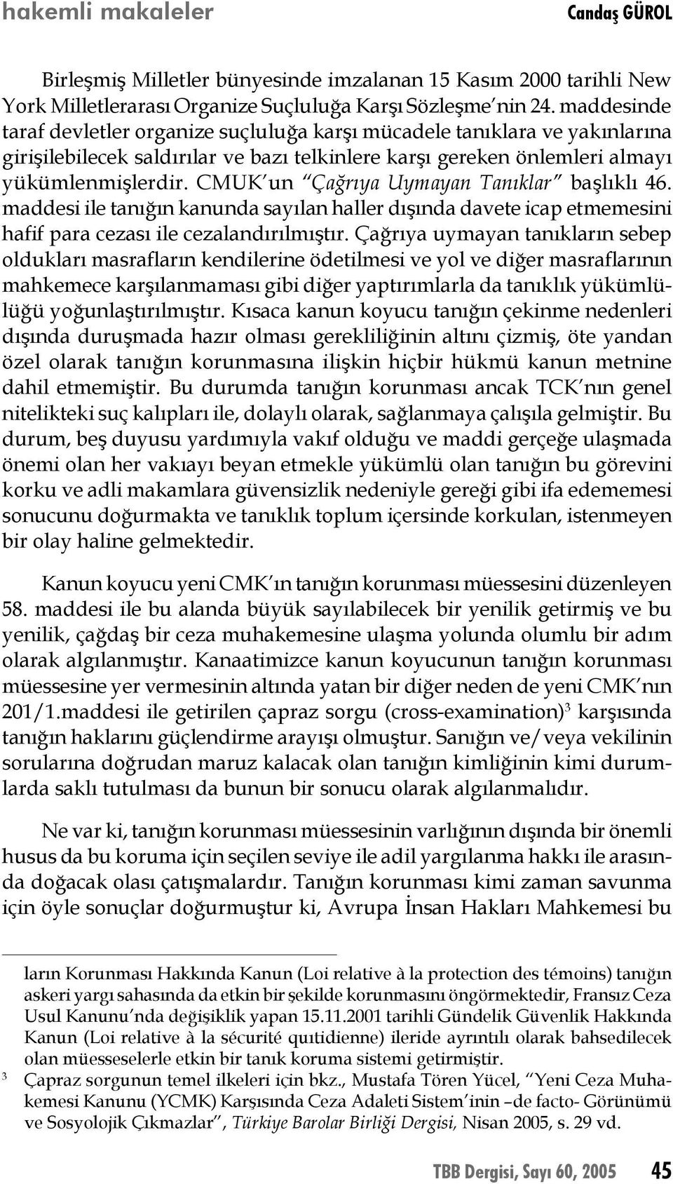 CMUK un Çağrıya Uymayan Tanıklar başlıklı 46. maddesi ile tanığın kanunda sayılan haller dışında davete icap etmemesini hafif para cezası ile cezalandırılmıştır.