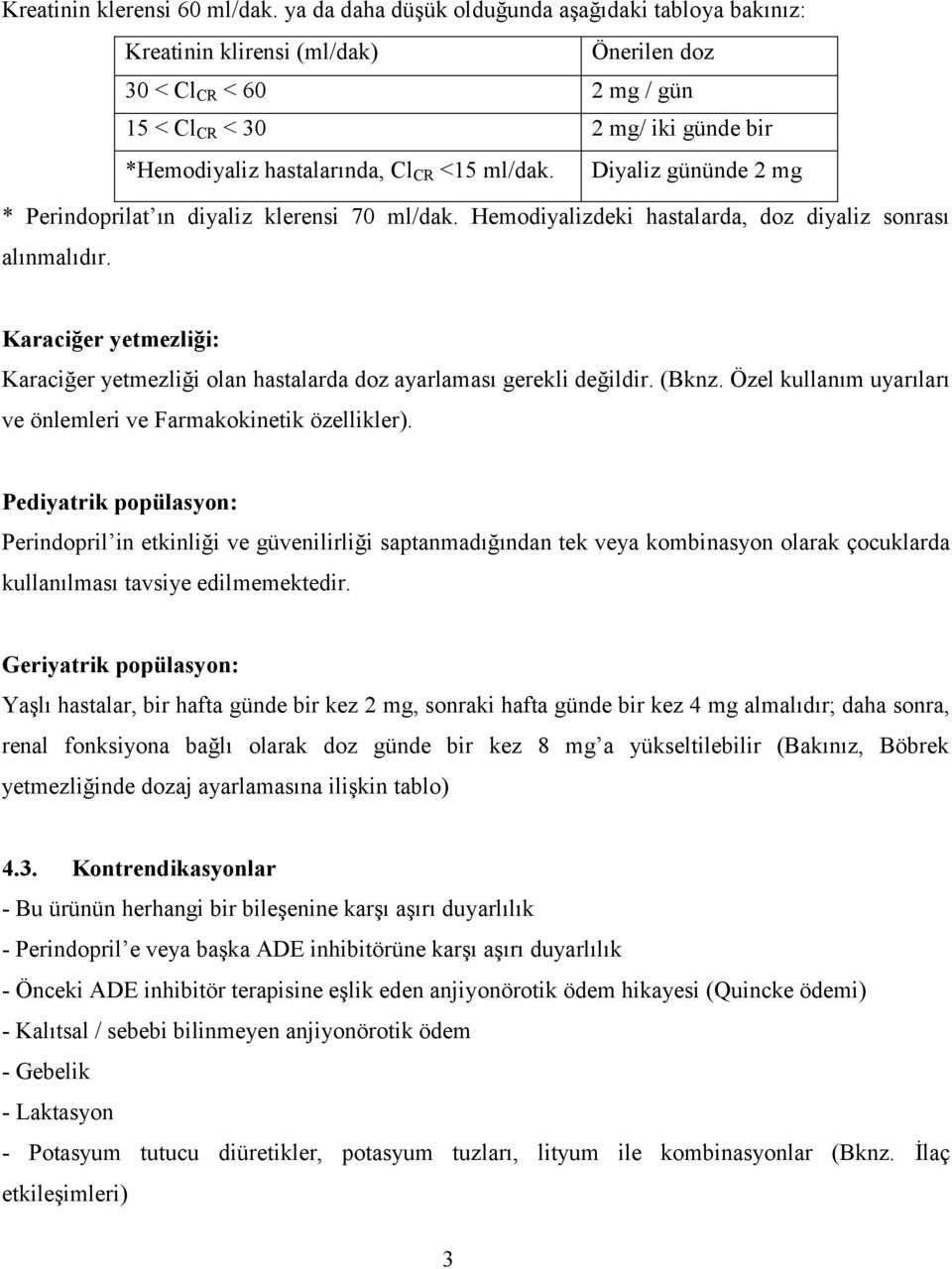 ml/dak. Diyaliz gününde 2 mg * Perindoprilat ın diyaliz klerensi 70 ml/dak. Hemodiyalizdeki hastalarda, doz diyaliz sonrası alınmalıdır.