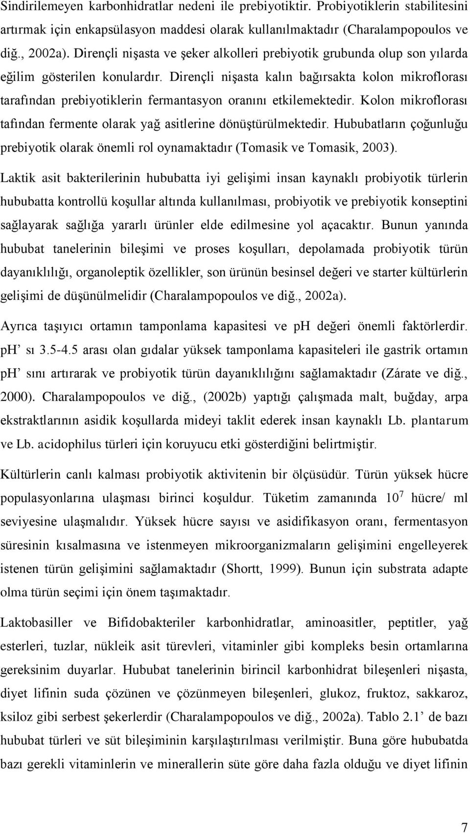 Dirençli nişasta kalın bağırsakta kolon mikroflorası tarafından prebiyotiklerin fermantasyon oranını etkilemektedir. Kolon mikroflorası tafından fermente olarak yağ asitlerine dönüştürülmektedir.