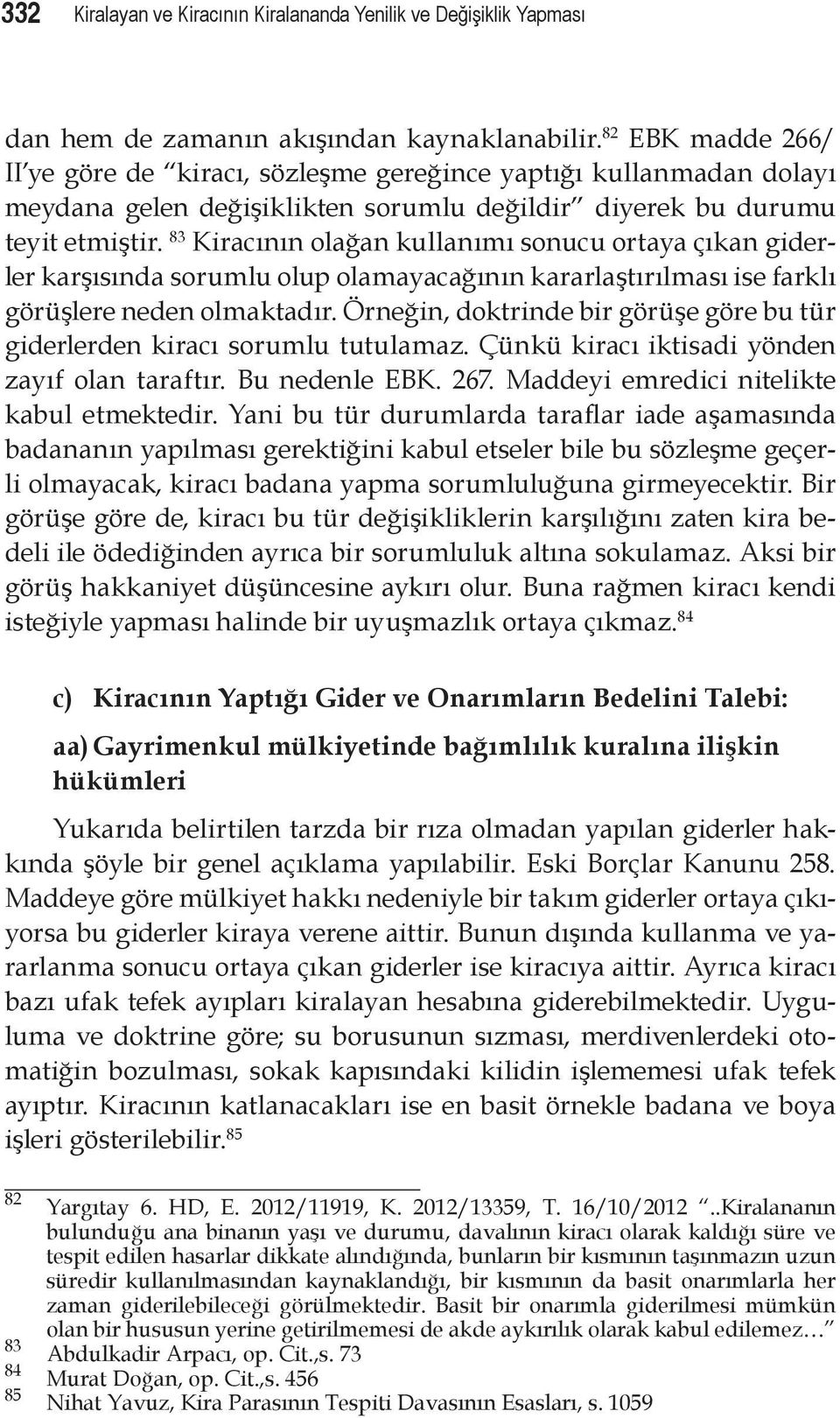 83 Kiracının olağan kullanımı sonucu ortaya çıkan giderler karşısında sorumlu olup olamayacağının kararlaştırılması ise farklı görüşlere neden olmaktadır.