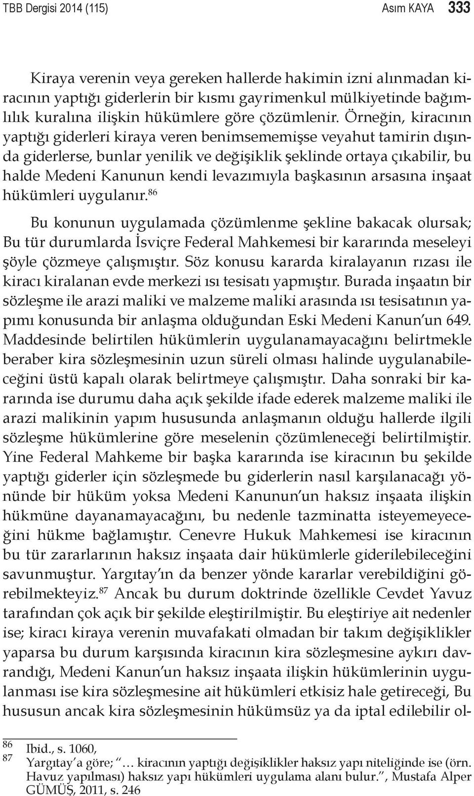 Örneğin, kiracının yaptığı giderleri kiraya veren benimsememişse veyahut tamirin dışında giderlerse, bunlar yenilik ve değişiklik şeklinde ortaya çıkabilir, bu halde Medeni Kanunun kendi levazımıyla