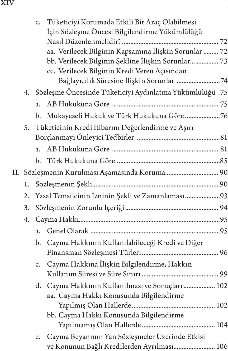 AB Hukukuna Göre...75 b. Mukayeseli Hukuk ve Türk Hukukuna Göre...76 5. Tüketicinin Kredi İtibarını Değerlendirme ve Aşırı Borçlanmayı Önleyici Tedbirler...81 a. AB Hukukuna Göre...81 b.