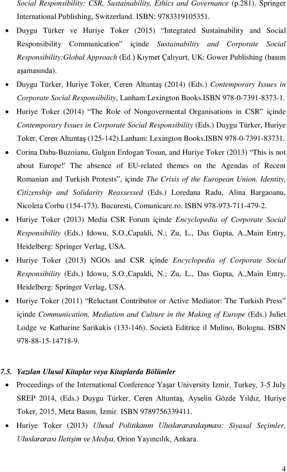 ) Kıymet Çalıyurt, UK: Gower Publishing (basım aşamasında). Duygu Türker, Huriye Toker, Ceren Altuntaş (2014) (Eds.) Contemporary Issues in Corporate Social Responsibility, Lanham:Lexington Books.