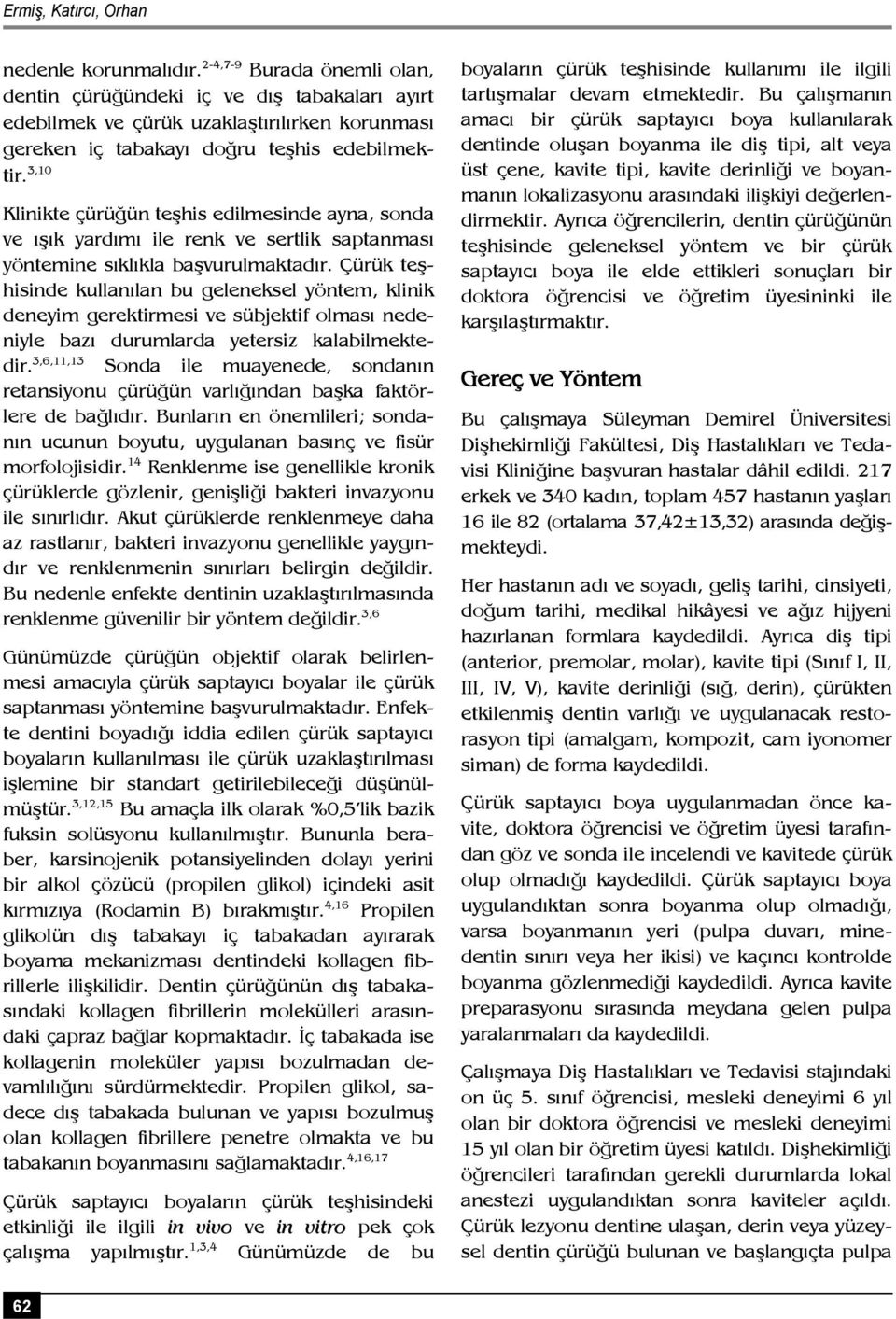 3,10 Klinikte çürüğün teşhis edilmesinde ayna, sonda ve ışık yardımı ile renk ve sertlik saptanması yöntemine sıklıkla başvurulmaktadır.