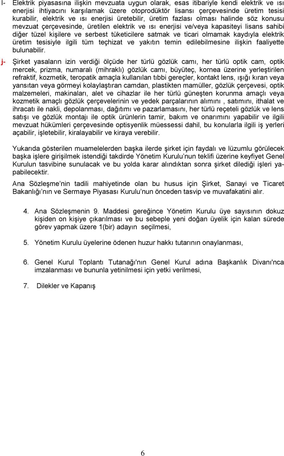 cihazlar ile her türlü güneşten korunma amaçlı veya kozmetik amaçlı gözlük çerçevelerinin ve yedek parçalarının alımını, satımını, ithalat ve ihracatı ile nakli, depolanması, dağıtımı ve