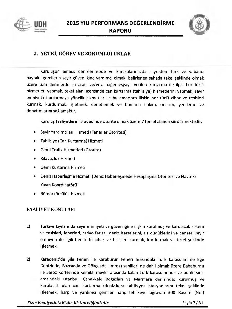 üzere tüm denizlerde su aracı ve/veya diğer eşyaya verilen kurtarma ile ilgili her türlü hizmetleri yapmak, tekel alanı içerisinde can kurtarma (tahlisiye) hizmetlerini yapmak, seyir emniyetini