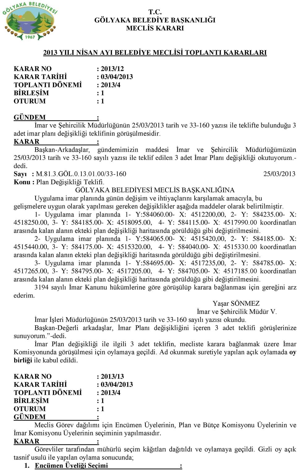 KARAR : Başkan-Arkadaşlar, gündemimizin maddesi İmar ve Şehircilik Müdürlüğümüzün 25/03/2013 tarih ve 33-160 sayılı yazısı ile teklif edilen 3 adet İmar Planı değişikliği okutuyorum.- dedi. Sayı : M.