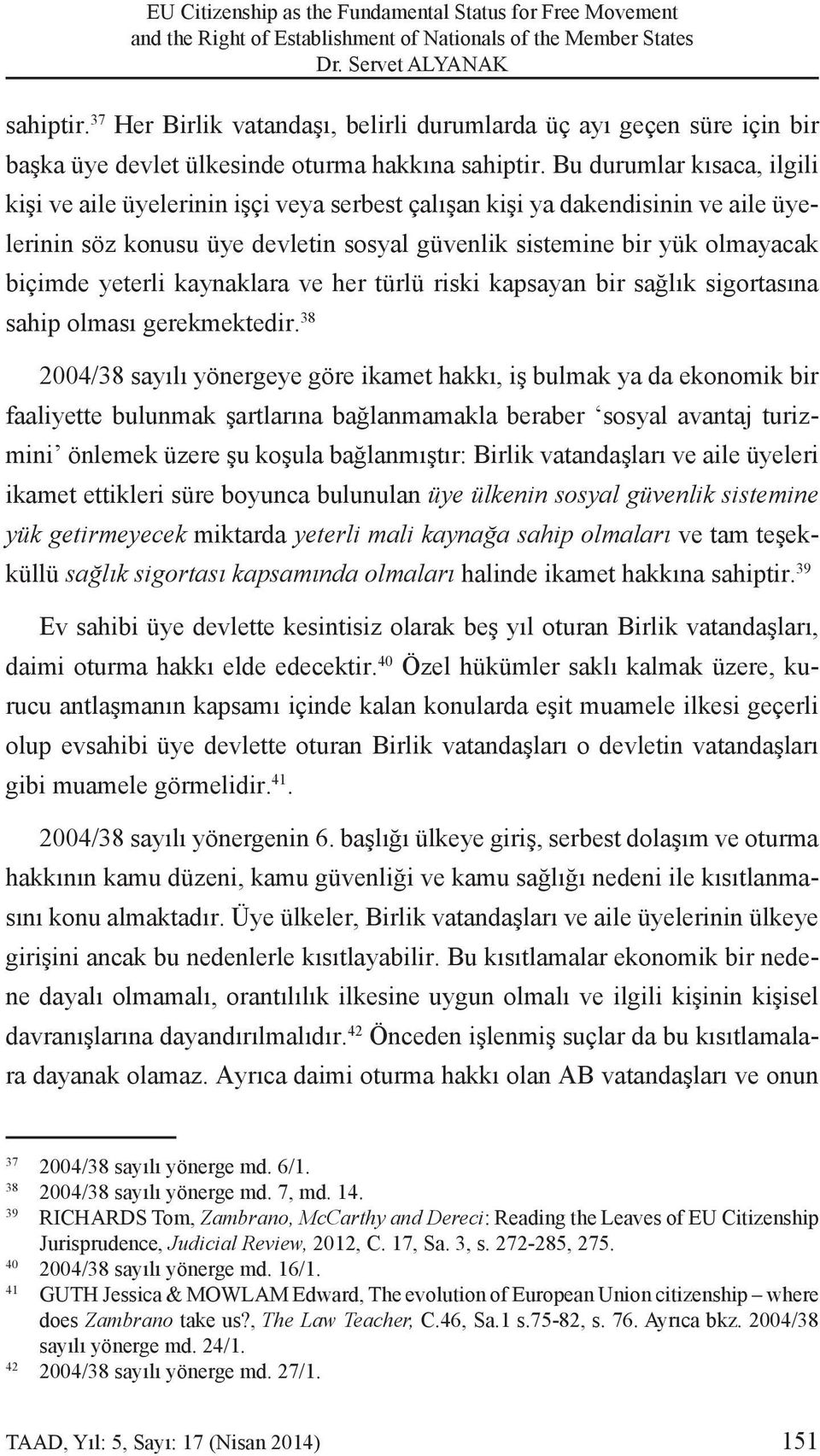 Bu durumlar kısaca, ilgili kişi ve aile üyelerinin işçi veya serbest çalışan kişi ya dakendisinin ve aile üyelerinin söz konusu üye devletin sosyal güvenlik sistemine bir yük olmayacak biçimde