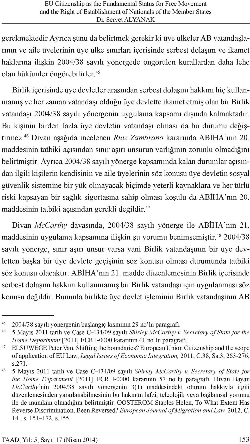 45 Birlik içerisinde üye devletler arasından serbest dolaşım hakkını hiç kullanmamış ve her zaman vatandaşı olduğu üye devlette ikamet etmiş olan bir Birlik vatandaşı 2004/38 sayılı yönergenin