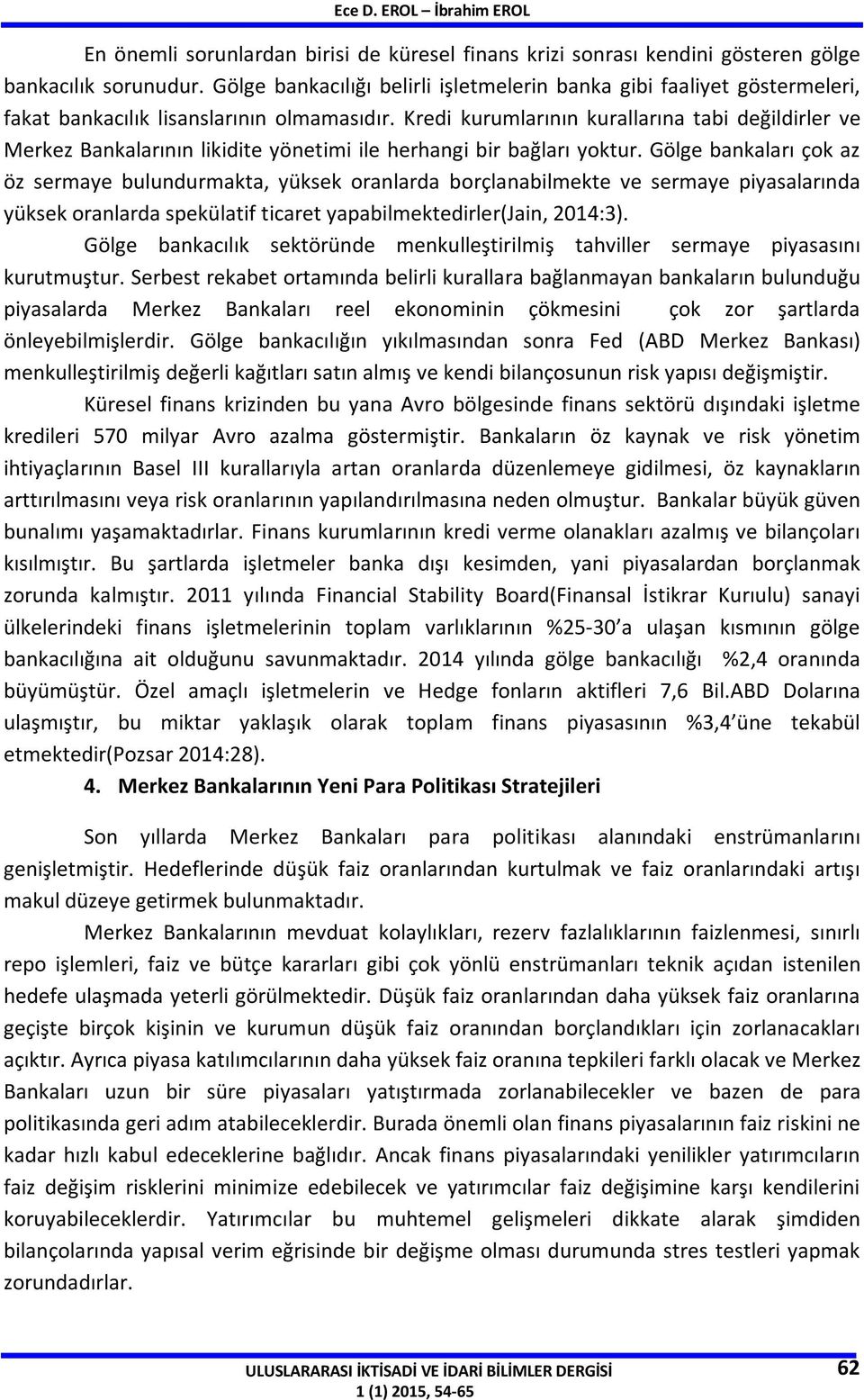 Kredi kurumlarının kurallarına tabi değildirler ve Merkez Bankalarının likidite yönetimi ile herhangi bir bağları yoktur.