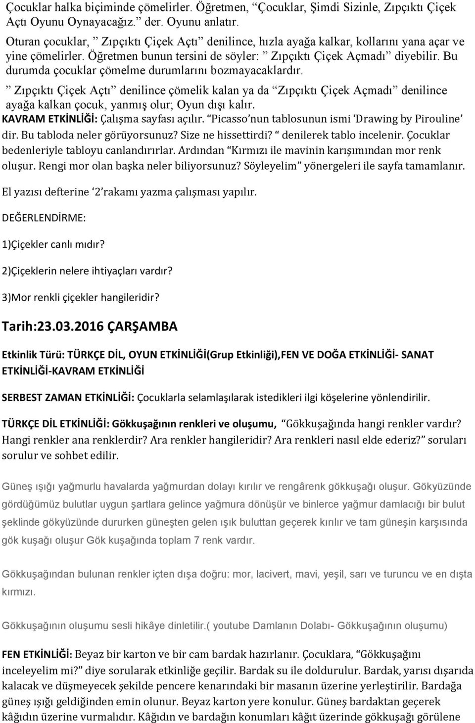 Bu durumda çocuklar çömelme durumlarını bozmayacaklardır. Zıpçıktı Çiçek Açtı denilince çömelik kalan ya da Zıpçıktı Çiçek Açmadı denilince ayağa kalkan çocuk, yanmış olur; Oyun dışı kalır.