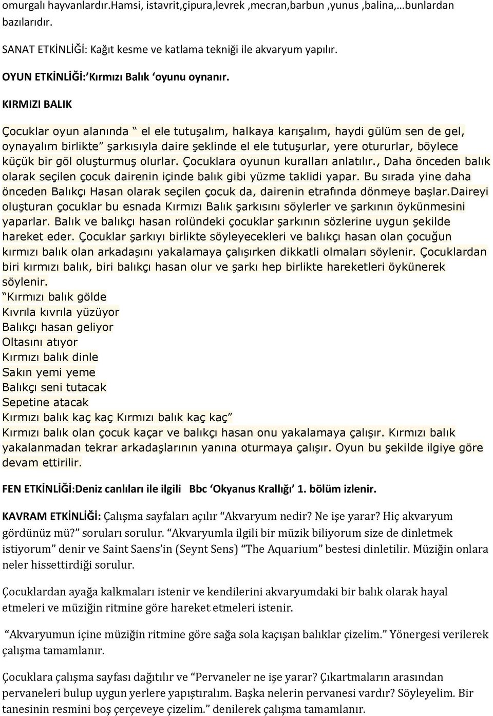 KIRMIZI BALIK Çocuklar oyun alanında el ele tutuşalım, halkaya karışalım, haydi gülüm sen de gel, oynayalım birlikte şarkısıyla daire şeklinde el ele tutuşurlar, yere otururlar, böylece küçük bir göl