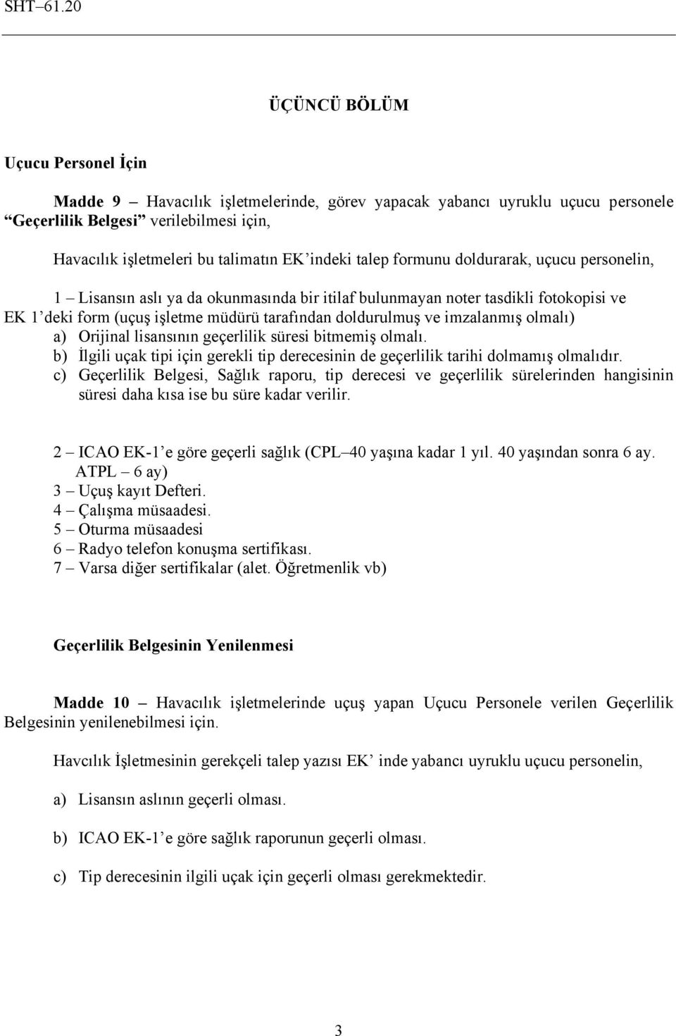 imzalanmış olmalı) a) Orijinal lisansının geçerlilik süresi bitmemiş olmalı. b) İlgili uçak tipi için gerekli tip derecesinin de geçerlilik tarihi dolmamış olmalıdır.