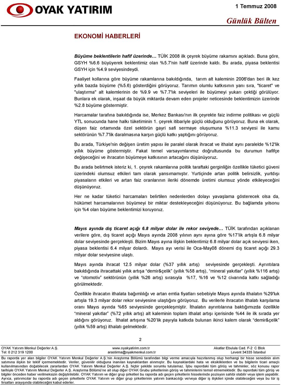 6) gösterdiğini görüyoruz. Tarımın olumlu katkısının yanı sıra, "ticaret" ve "ulaştırma" alt kalemlerinin de %9.9 ve %7.7'lık seviyeleri ile büyümeyi yukarı çektiği görülüyor.