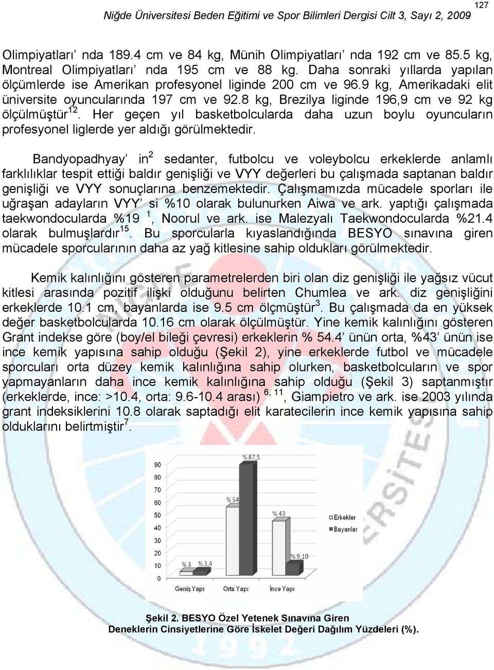 8 kg, Brezilya liginde 196,9 cm ve 92 kg ölçülmüştür 12. Her geçen yıl basketbolcularda daha uzun boylu oyuncuların profesyonel liglerde yer aldığı görülmektedir.