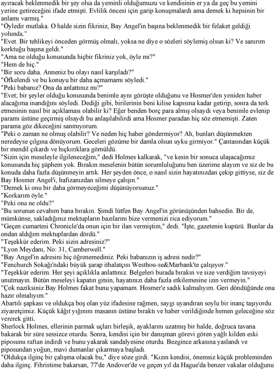 Bir tehlikeyi önceden görmüş olmalı, yoksa ne diye o sözleri söylemiş olsun ki? Ve sanırım korktuğu başına geldi." "Ama ne olduğu konusunda hiçbir fikriniz yok, öyle mi?" "Hem de hiç." "Bir soru daha.