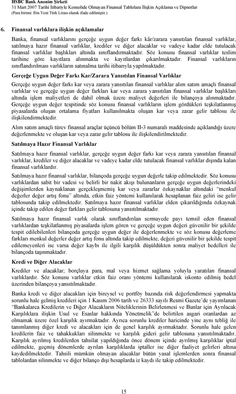 Söz konusu finansal varlıklar teslim tarihine göre kayıtlara alınmakta ve kayıtlardan çıkarılmaktadır. Finansal varlıkların sınıflandırılması varlıkların satınalma tarihi itibarıyla yapılmaktadır.