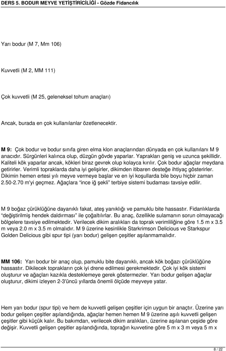 Kaliteli kök yaparlar ancak, kökleri biraz gevrek olup kolayca kırılır. Çok bodur ağaçlar meydana getirirler. Verimli topraklarda daha iyi gelişirler, dikimden itibaren desteğe ihtiyaç gösterirler.