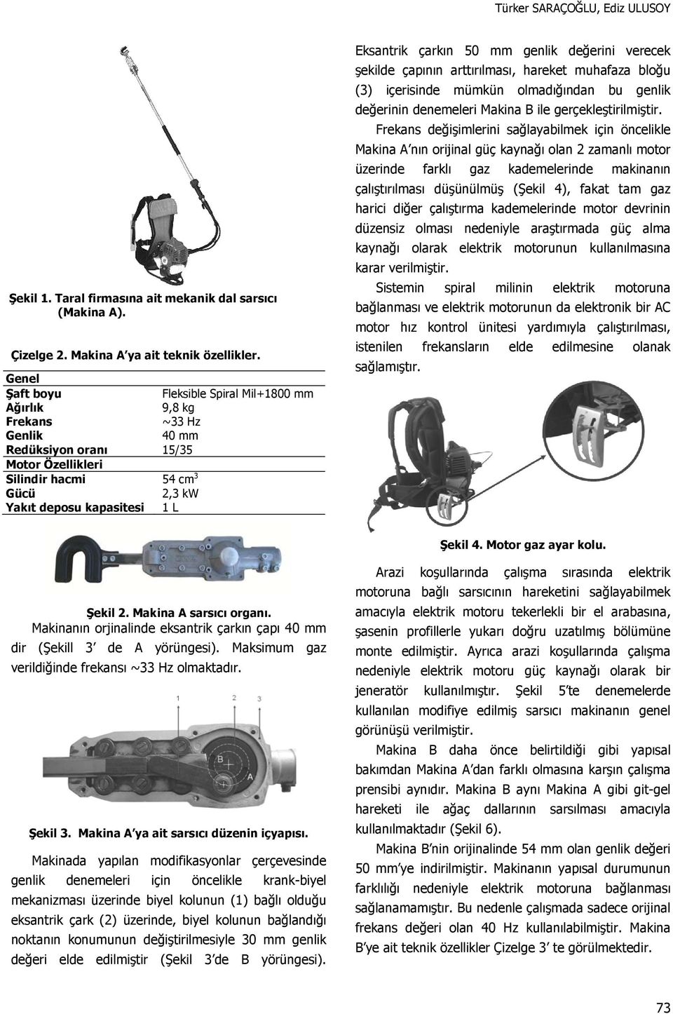 Eksantrik çarkın 50 mm genlik değerini verecek şekilde çapının arttırılması, hareket muhafaza bloğu (3) içerisinde mümkün olmadığından bu genlik değerinin denemeleri Makina B ile gerçekleştirilmiştir.